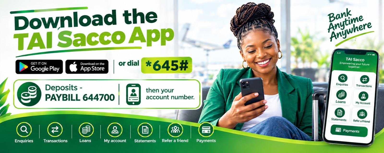 Poster: Download the TAI Sacco App or dial *645#. Get it on Google Play or download on the App Store. Dial *645# for enquiries, transactions, loans, my account, statements and refer a friend. PAYBILL 644700 for deposits, using your account number. A smiling man banks on his phone beside a Tai Sacco app screen showing accounts, loans, transactions and statements. Safe, fast, convenient, always with you.